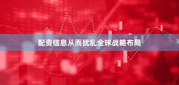 配资信息从而扰乱全球战略布局