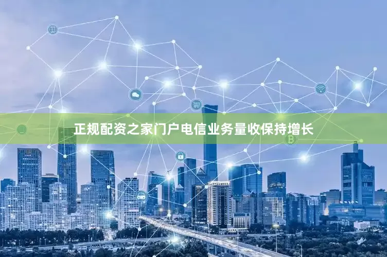 正规配资之家门户电信业务量收保持增长