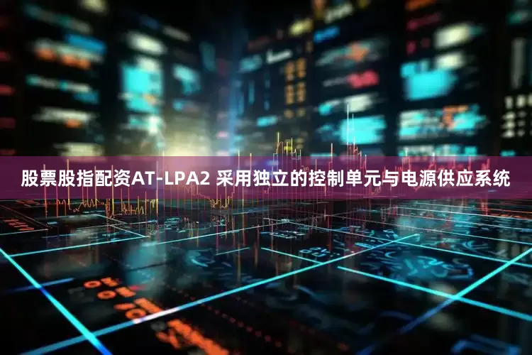 股票股指配资AT-LPA2 采用独立的控制单元与电源供应系统