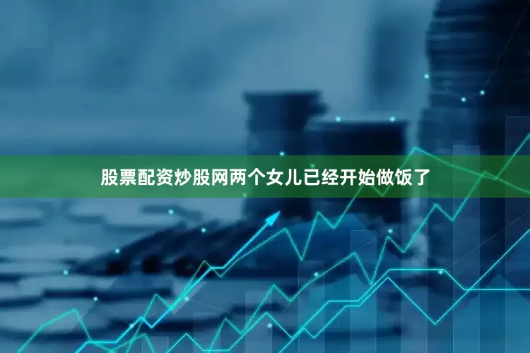 股票配资炒股网两个女儿已经开始做饭了