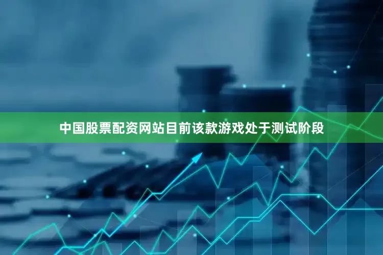 中国股票配资网站目前该款游戏处于测试阶段