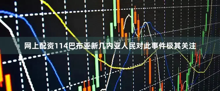 网上配资114巴布亚新几内亚人民对此事件极其关注