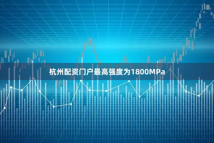 杭州配资门户最高强度为1800MPa