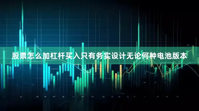 股票怎么加杠杆买入只有务实设计无论何种电池版本