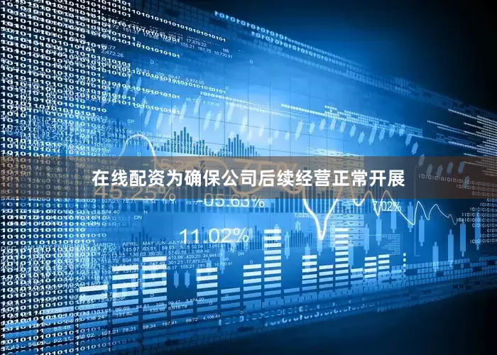 在线配资为确保公司后续经营正常开展