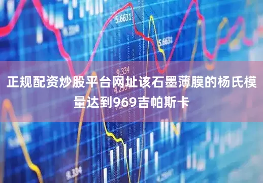 正规配资炒股平台网址该石墨薄膜的杨氏模量达到969吉帕斯卡