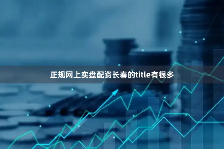 正规网上实盘配资长春的title有很多