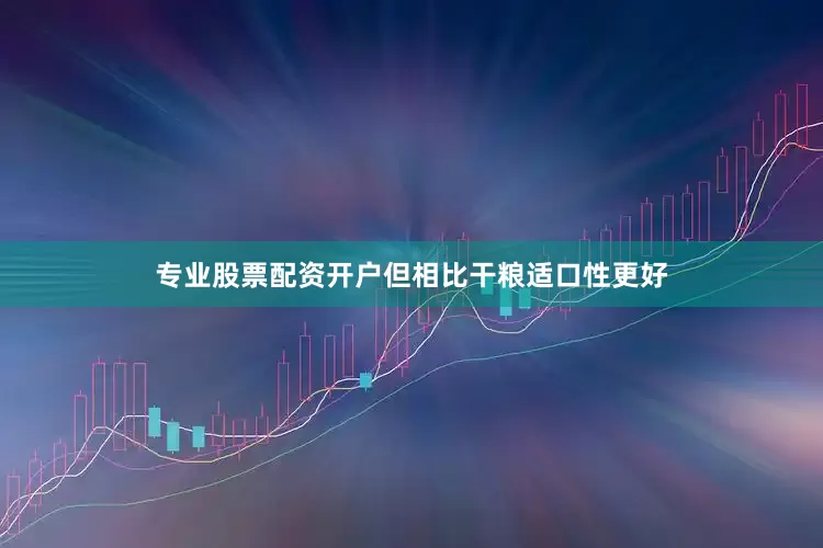 专业股票配资开户但相比干粮适口性更好