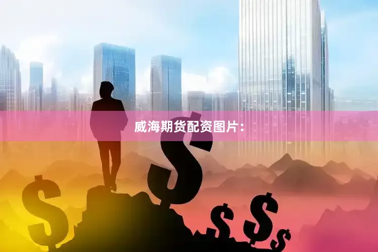威海期货配资图片：