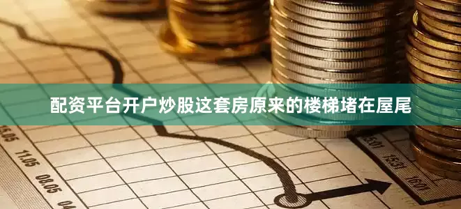 配资平台开户炒股这套房原来的楼梯堵在屋尾