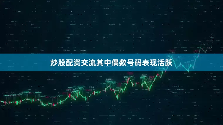 炒股配资交流其中偶数号码表现活跃
