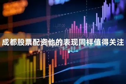成都股票配资他的表现同样值得关注