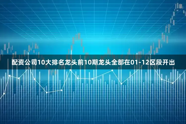 配资公司10大排名龙头前10期龙头全部在01-12区段开出
